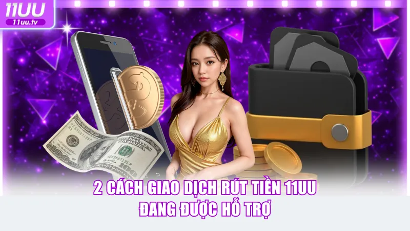 2 cách giao dịch rút tiền 11UU đang được hỗ trợ