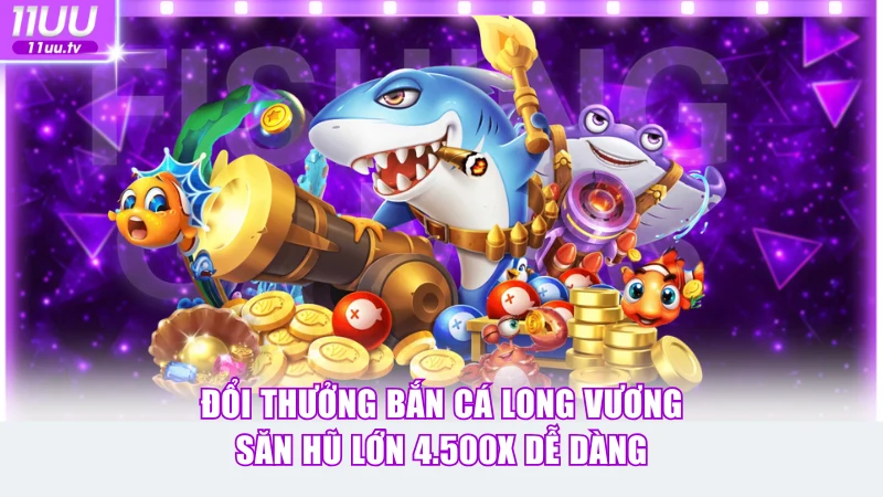 Đổi Thưởng Bắn Cá Long Vương Săn Hũ Lớn 4.500X Dễ Dàng 1 Đổi thưởng Bắn Cá Long Vương