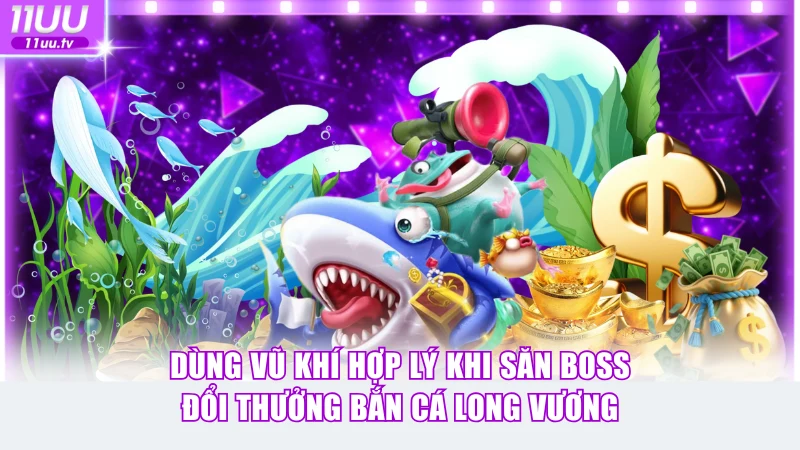 Đổi Thưởng Bắn Cá Long Vương Săn Hũ Lớn 4.500X Dễ Dàng 4 Dùng vũ khí hợp lý khi săn boss đổi thưởng Bắn Cá Long Vương