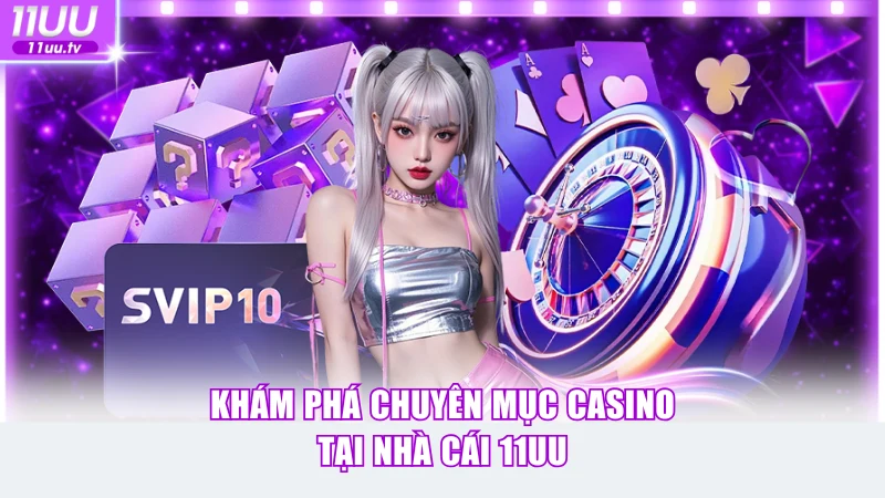 Khám phá chuyên mục Casino tại nhà cái 11UU