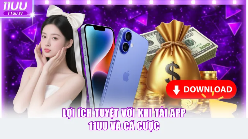 Lợi ích tuyệt vời khi tải app 11UU và cá cược