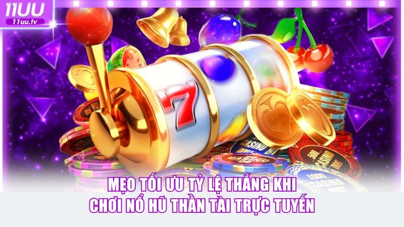 Mẹo tối ưu tỷ lệ thắng khi chơi nổ hũ Thần Tài trực tuyến