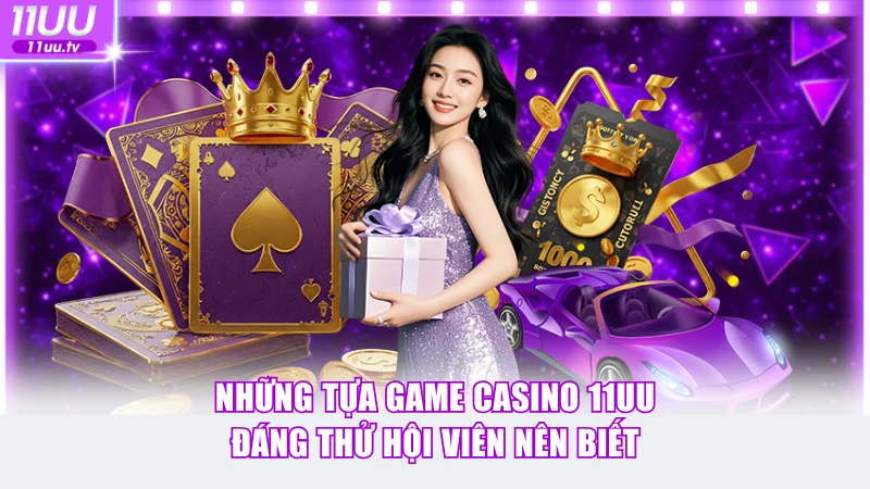Những tựa game Casino 11UU đáng thử hội viên nên biết