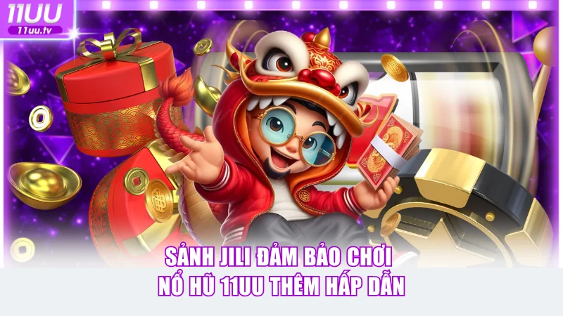 Sảnh Jili đảm bảo trải nghiệm nổ hũ 11UU thêm hấp dẫn