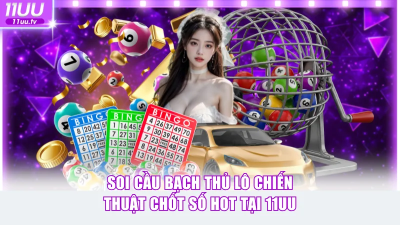Soi Cầu Bạch Thủ Lô Chiến Thuật Chốt Số Hot Tại 11uu 1 Soi cầu bạch thủ lô
