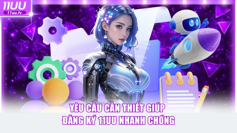 Yêu cầu cần thiết giúp đăng ký 11UU nhanh chóng