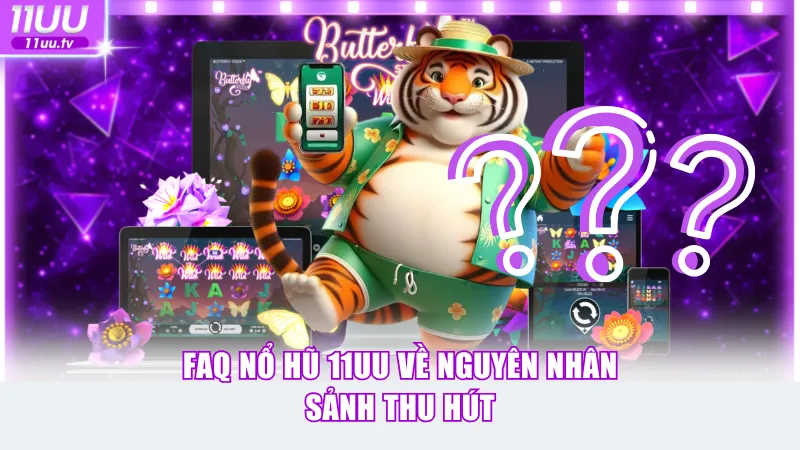 FAQ nổ hũ 11UU về nguyên nhân sảnh thu hút