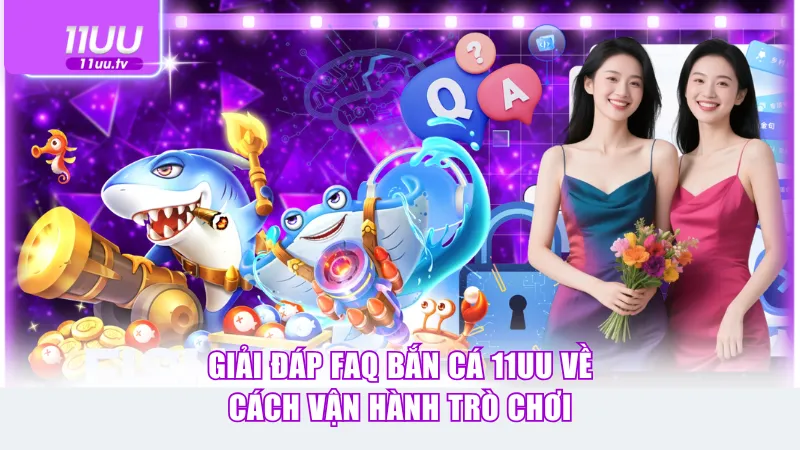 Giải đáp FAQ bắn cá 11UU về cách vận hành trò chơi