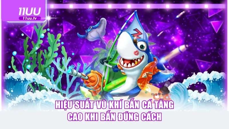 Hiệu suất vũ khí bắn cá tăng cao khi bắn đúng cách