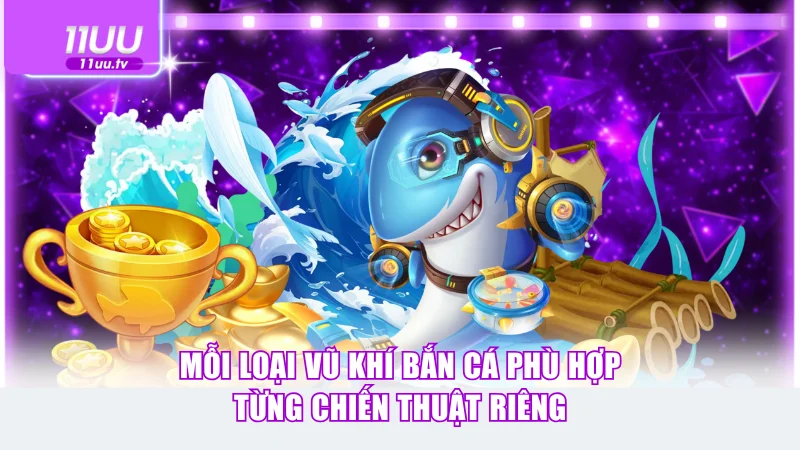 Mỗi loại vũ khí bắn cá phù hợp từng chiến thuật riêng