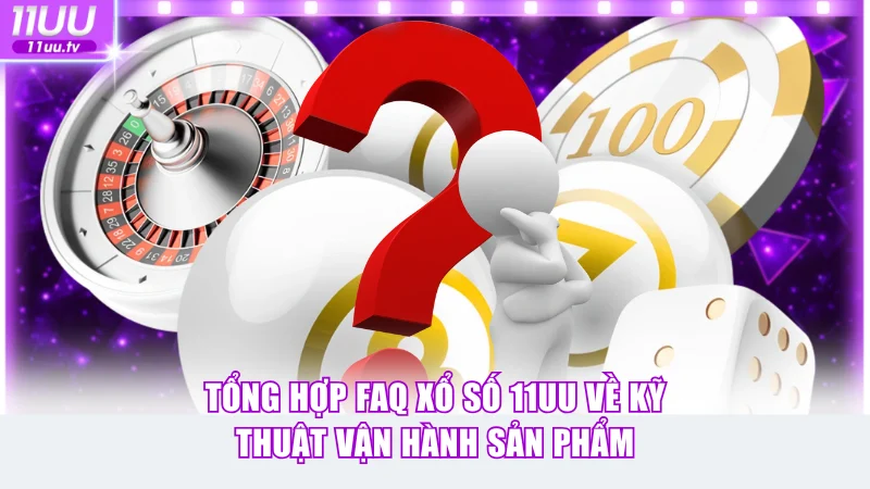 Tổng hợp FAQ xổ số 11UU về kỹ thuật vận hành sản phẩm